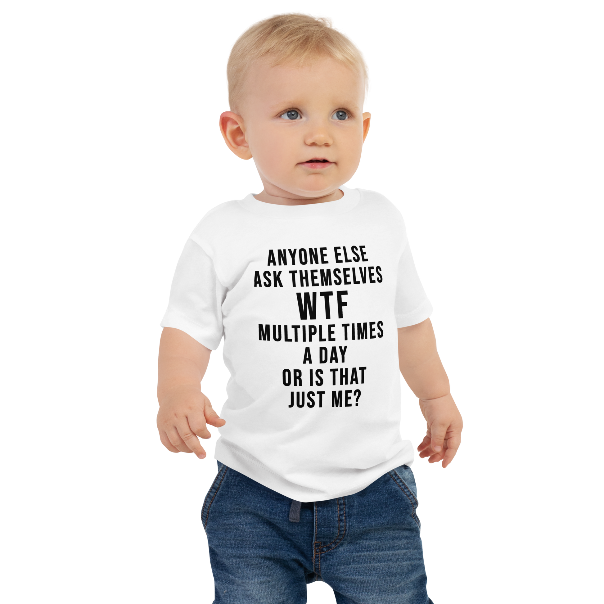 "Anyone else ask themselves WTF multiple times a day or is that just me?" printed on a white baby jersey short sleeve tee worn by a male