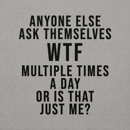 "Anyone else ask themselves WTF multiple times a day or is that just me?" printed on a carbon grey background