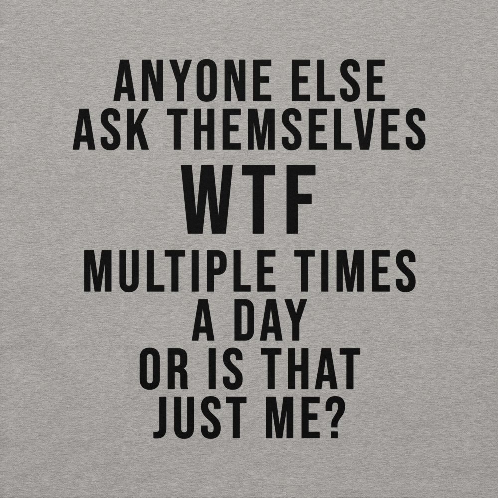 "Anyone else ask themselves WTF multiple times a day or is that just me?" printed on a carbon grey background