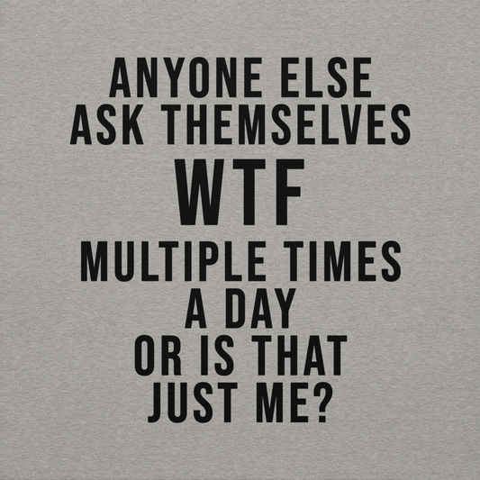 "Anyone else ask themselves WTF multiple times a day or is that just me?" printed on a carbon grey background