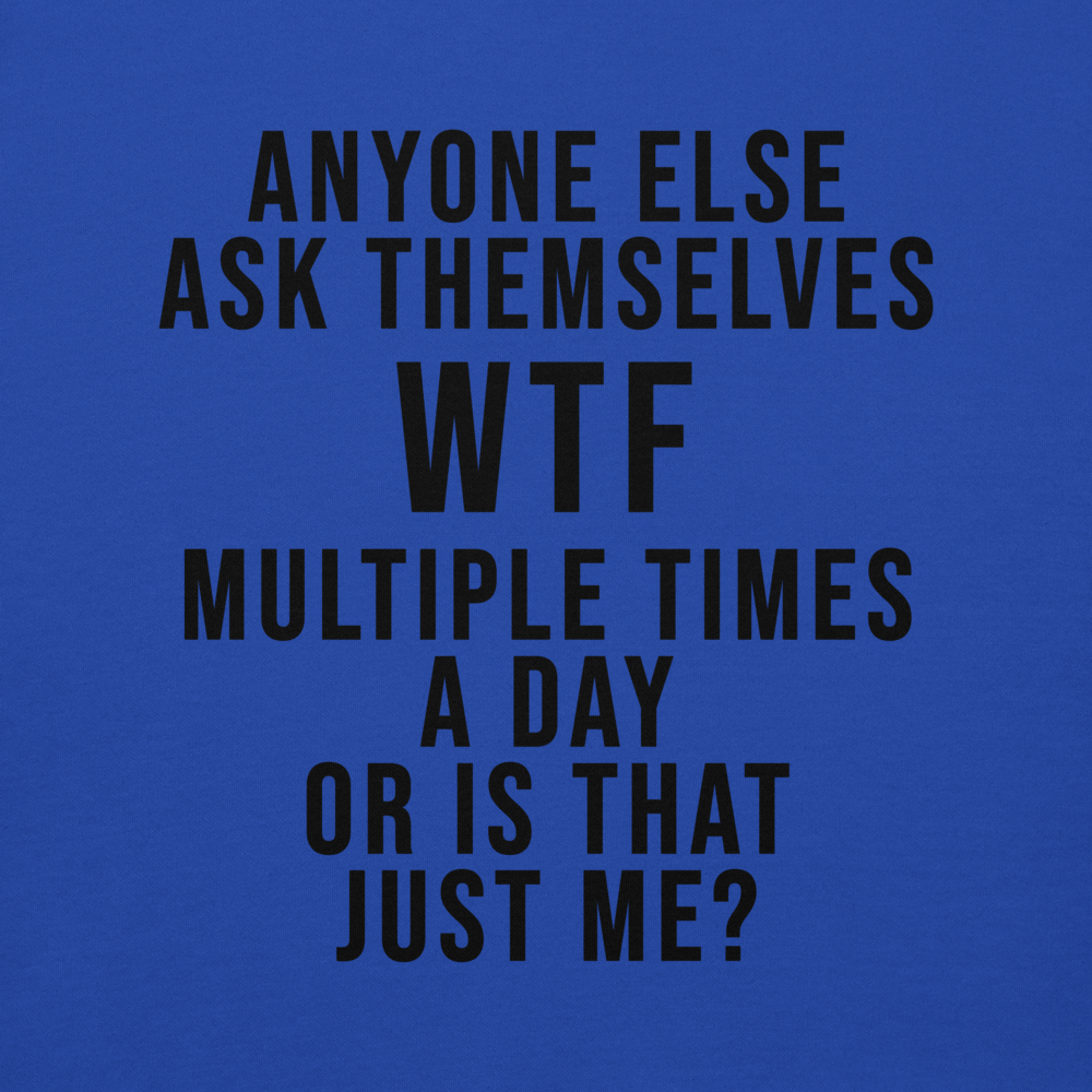 "Anyone else ask themselves WTF multiple times a day or is that just me?" printed on a team royal background