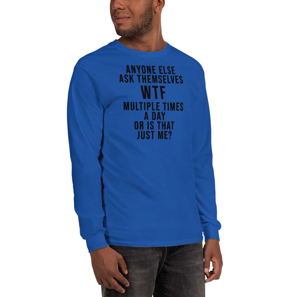 "Anyone else ask themselves WTF multiple times a day or is that just me?" printed on a royal men's long sleeve shirt worn by a male