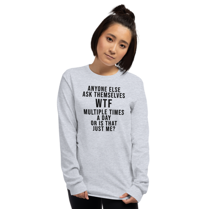 "Anyone else ask themselves WTF multiple times a day or is that just me?" printed on a sport grey men's long sleeve shirt worn by a female