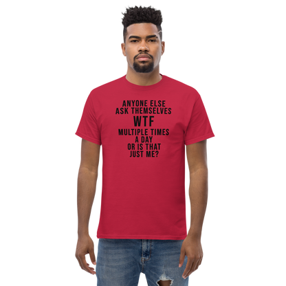 "Anyone else ask themselves WTF multiple times a day or is that just me?" printed on a cardinal unisex classic tee worn by a male