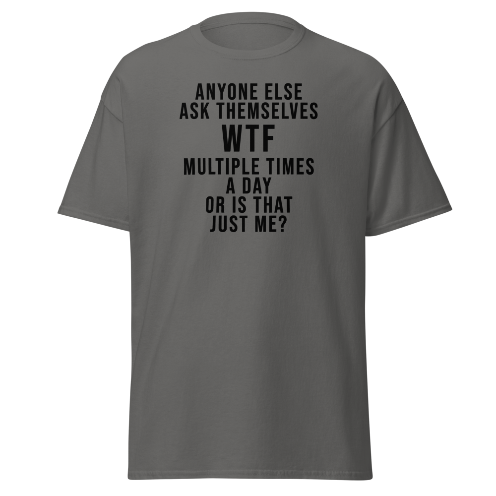 "Anyone else ask themselves WTF multiple times a day or is that just me?" printed on a charcoal on an invisible body
