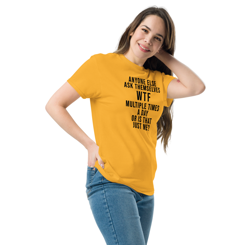 "Anyone else ask themselves WTF multiple times a day or is that just me?" printed on a gold unisex classic tee worn by a female