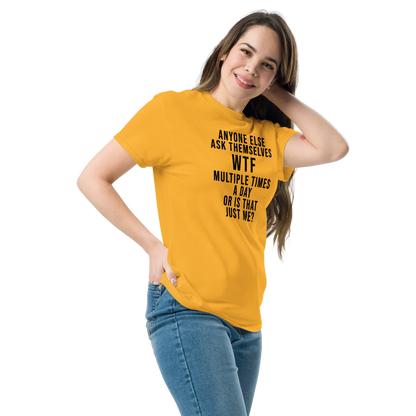 "Anyone else ask themselves WTF multiple times a day or is that just me?" printed on a gold unisex classic tee worn by a female