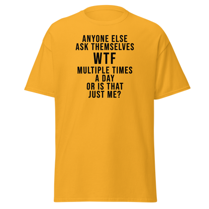 "Anyone else ask themselves WTF multiple times a day or is that just me?" printed on a gold on an invisible body