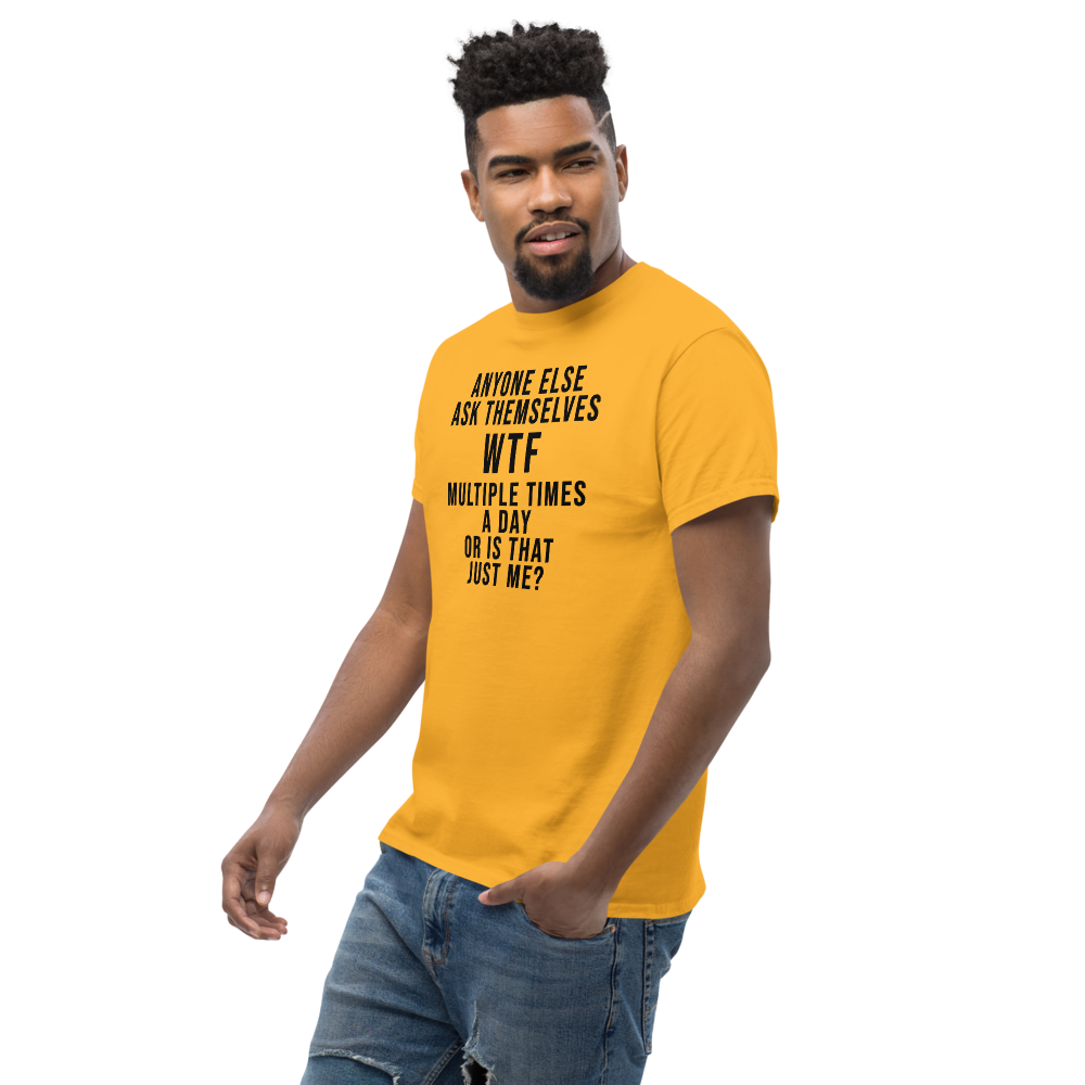 "Anyone else ask themselves WTF multiple times a day or is that just me?" printed on a gold unisex classic tee worn by a male