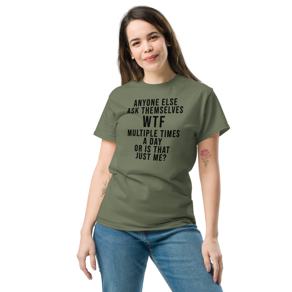 "Anyone else ask themselves WTF multiple times a day or is that just me?" printed on a military green unisex classic tee worn by a female