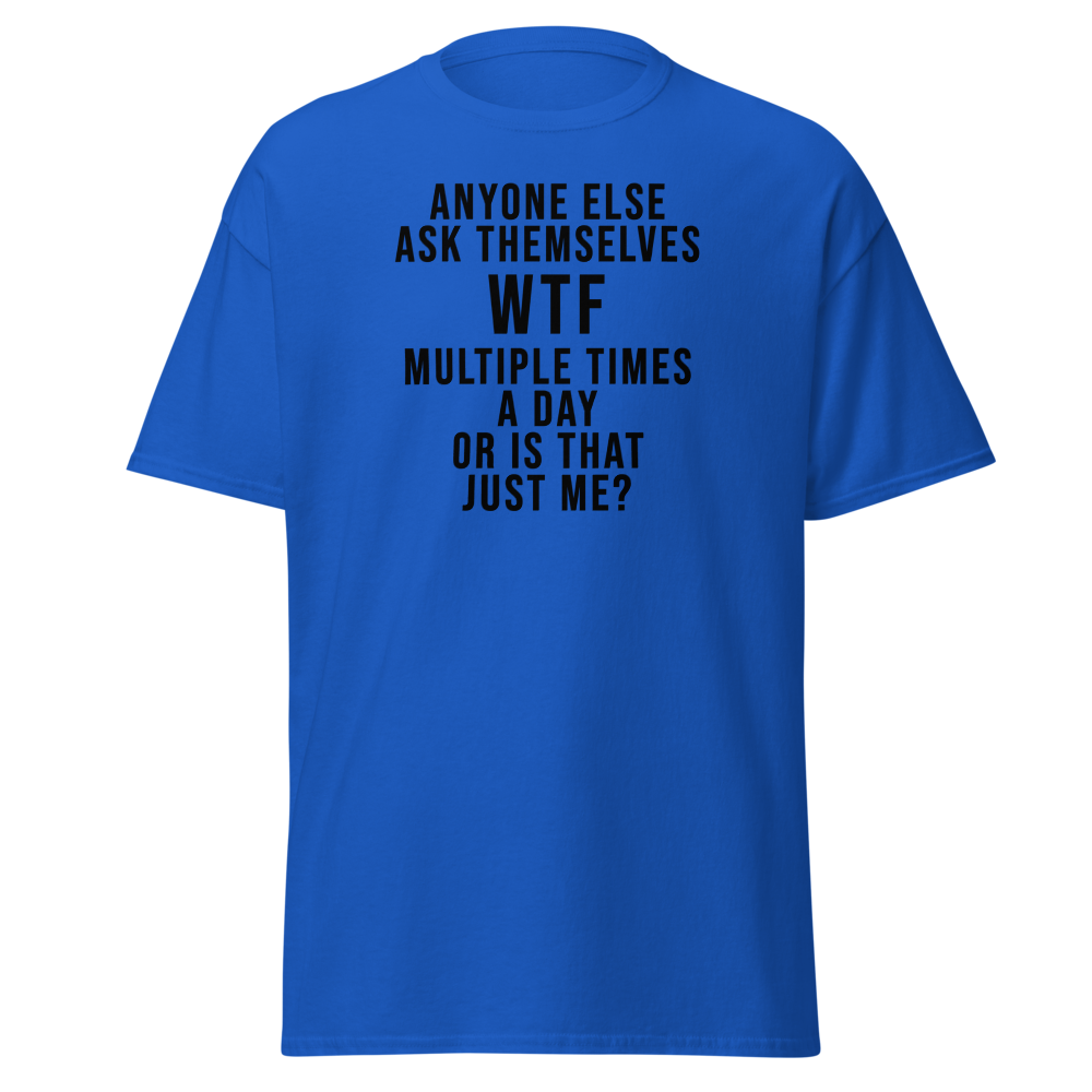 "Anyone else ask themselves WTF multiple times a day or is that just me?" printed on a royal on an invisible body