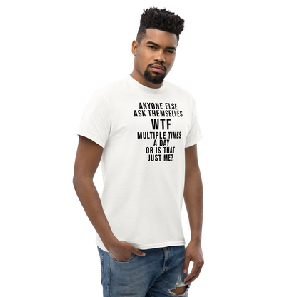 "Anyone else ask themselves WTF multiple times a day or is that just me?" printed on a white unisex classic tee worn by a male