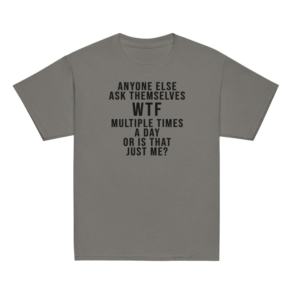 "Anyone else ask themselves WTF multiple times a day or is that just me?" printed on a charcoal youth classic tee laying on a flat surface