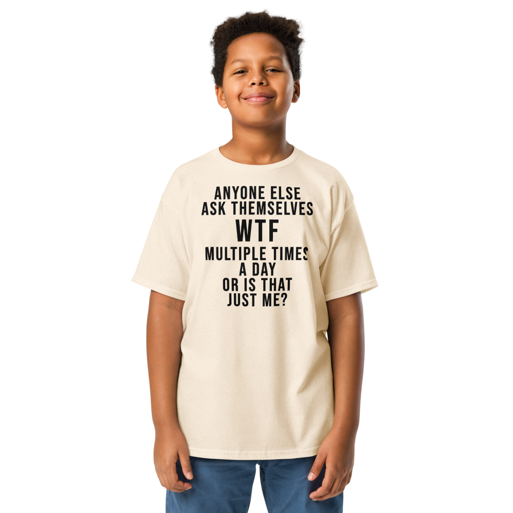 "Anyone else ask themselves WTF multiple times a day or is that just me?" printed on a natural youth classic tee worn by a male