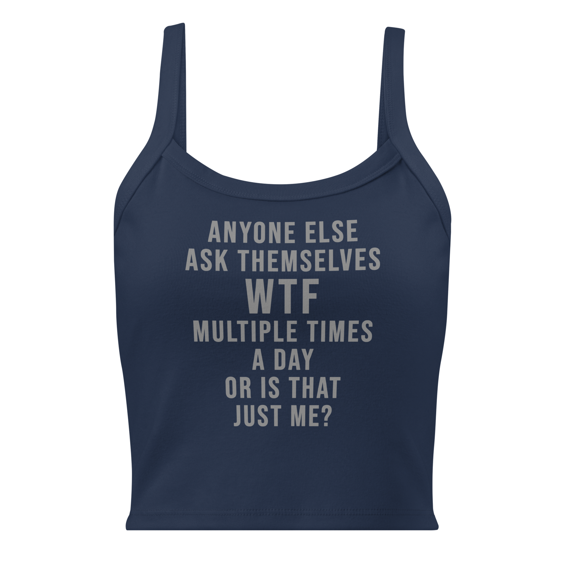 "Anyone else ask themselves WTF multiple times a day or is that just me?" printed on a solid navy blend women's micro-rib tanktop laying on a flat surface