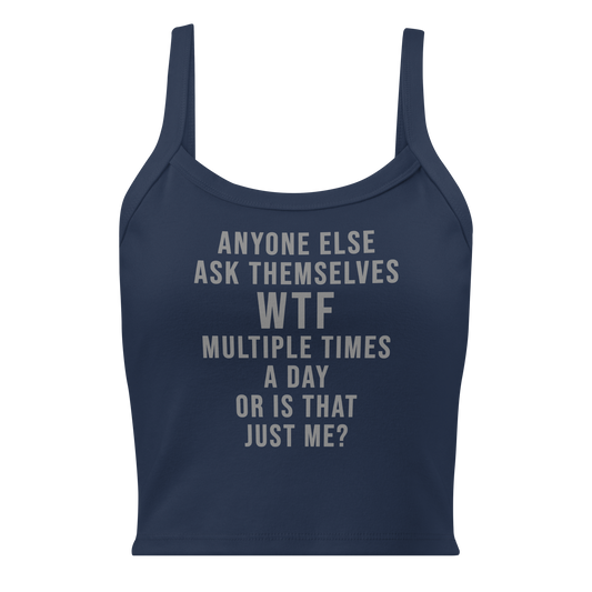 "Anyone else ask themselves WTF multiple times a day or is that just me?" printed on a solid navy blend women's micro-rib tanktop laying on a flat surface