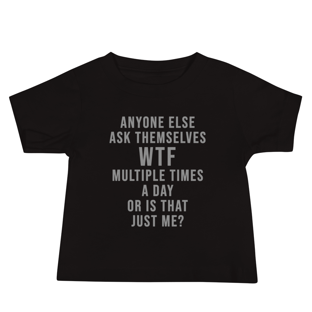 "Anyone else ask themselves WTF multiple times a day or is that just me?" printed on a black baby jersey short sleeve tee laying on a flat surface