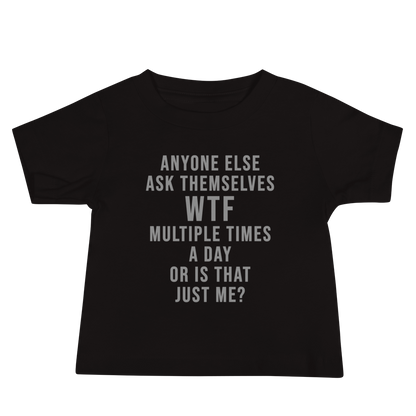 "Anyone else ask themselves WTF multiple times a day or is that just me?" printed on a black baby jersey short sleeve tee laying on a flat surface