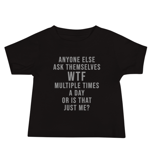 "Anyone else ask themselves WTF multiple times a day or is that just me?" printed on a black baby jersey short sleeve tee laying on a flat surface
