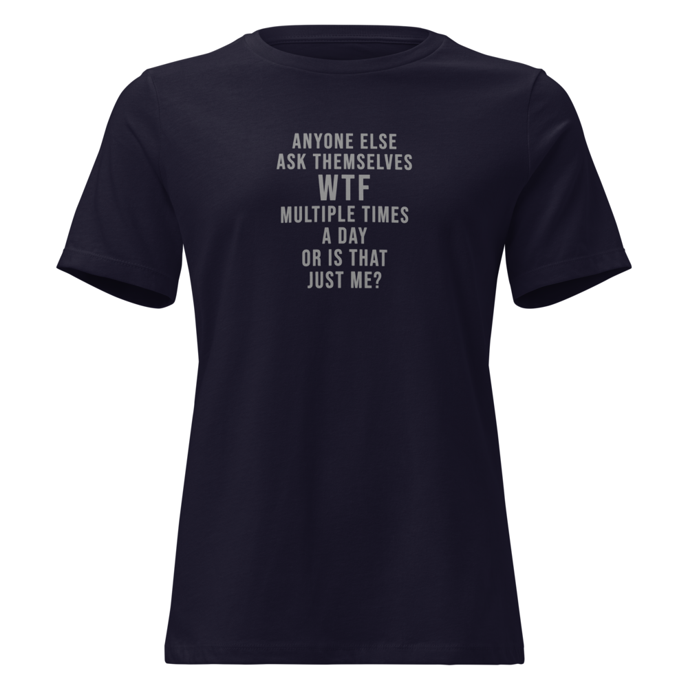 "Anyone else ask themselves WTF multiple times a day or is that just me?" printed on a navy on an invisible / simulated body