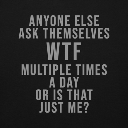 "Anyone else ask themselves WTF multiple times a day or is that just me?" printed on a black background