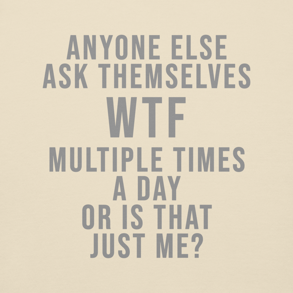 "Anyone else ask themselves WTF multiple times a day or is that just me?" printed on a bone background