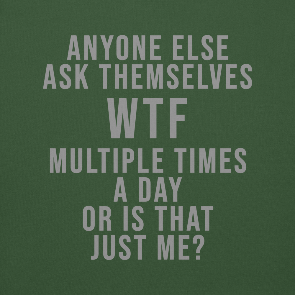 "Anyone else ask themselves WTF multiple times a day or is that just me?" printed on a forest green background