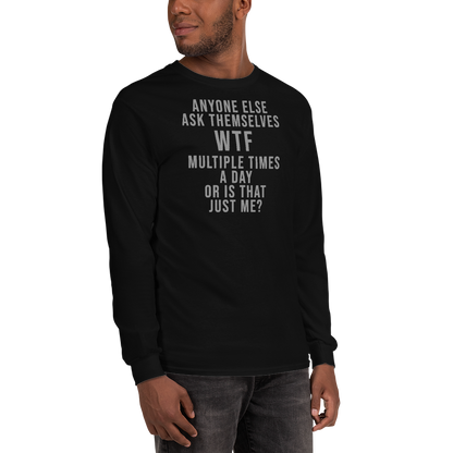 "Anyone else ask themselves WTF multiple times a day or is that just me?" printed on a black men's long sleeve shirt worn by a male