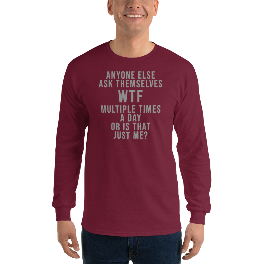 "Anyone else ask themselves WTF multiple times a day or is that just me?" printed on a maroon men's long sleeve shirt worn by a male