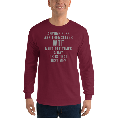 "Anyone else ask themselves WTF multiple times a day or is that just me?" printed on a maroon men's long sleeve shirt worn by a male