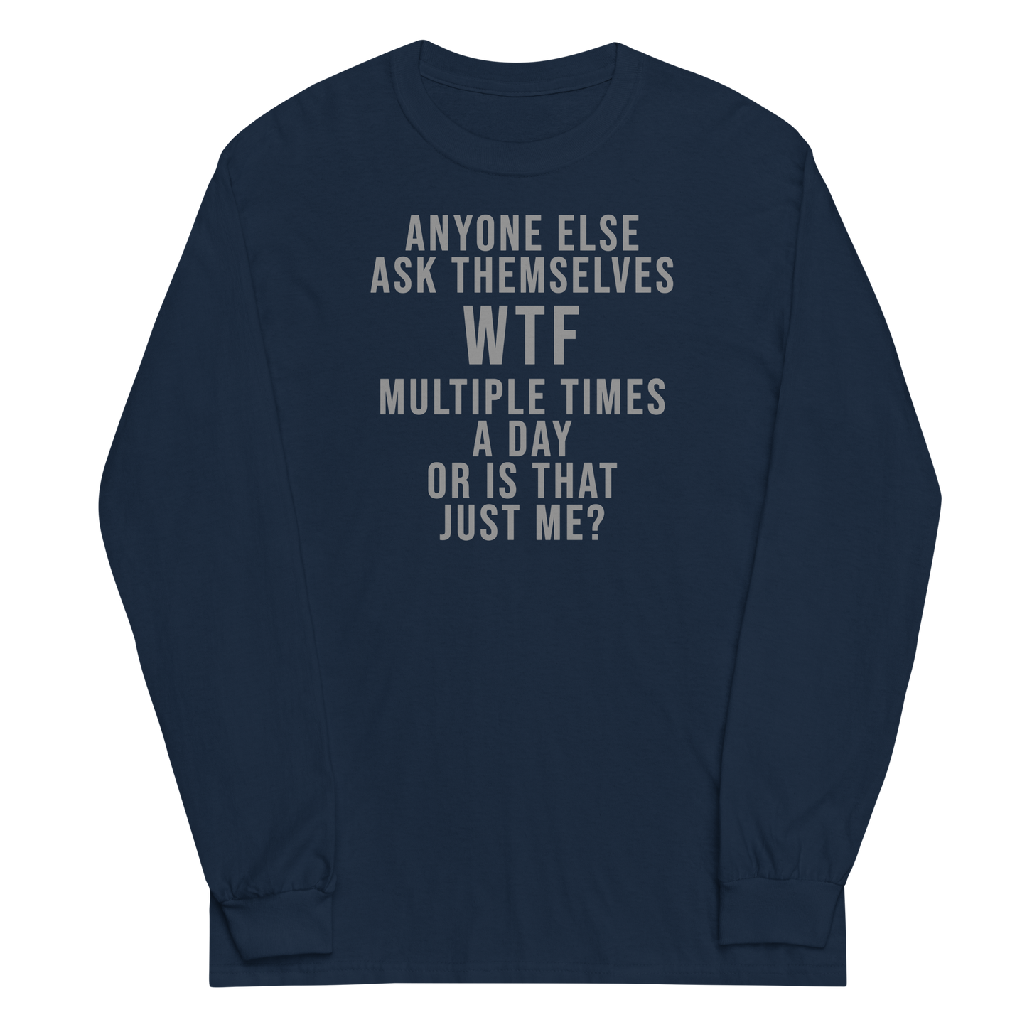 "Anyone else ask themselves WTF multiple times a day or is that just me?" printed on a navy men's long sleeve shirt laying on a flat surface