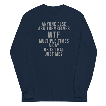 "Anyone else ask themselves WTF multiple times a day or is that just me?" printed on a navy men's long sleeve shirt laying on a flat surface