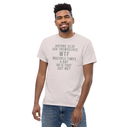 "Anyone else ask themselves WTF multiple times a day or is that just me?" printed on a ice grey unisex classic tee worn by a male