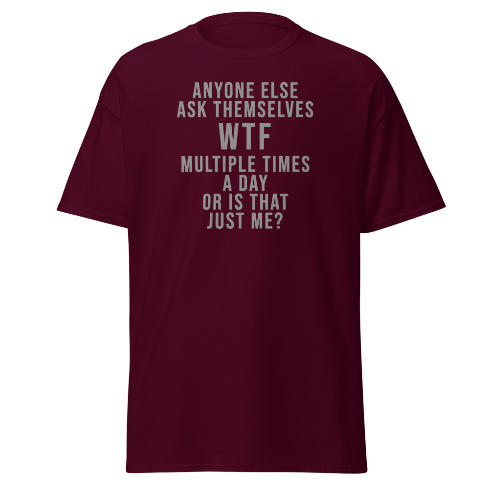 "Anyone else ask themselves WTF multiple times a day or is that just me?" printed on a maroon on an invisible body