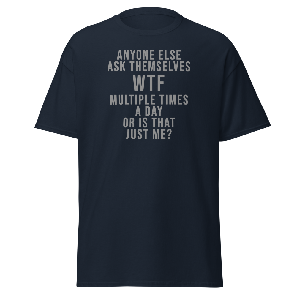 "Anyone else ask themselves WTF multiple times a day or is that just me?" printed on a navy unisex classic tee laying on a flat surface