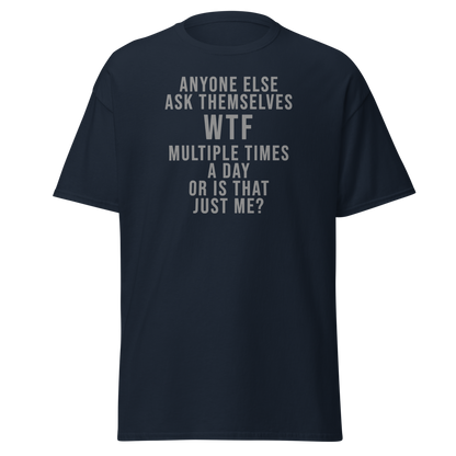"Anyone else ask themselves WTF multiple times a day or is that just me?" printed on a navy unisex classic tee laying on a flat surface
