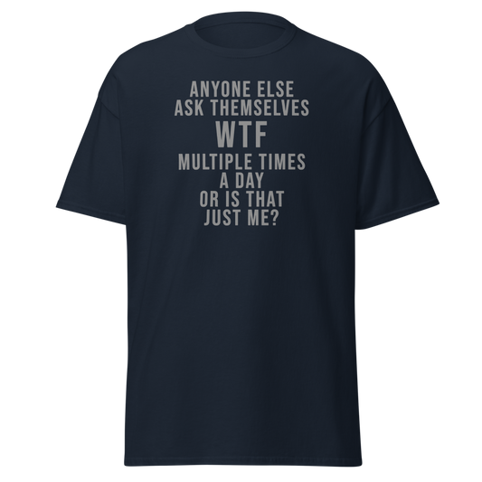 "Anyone else ask themselves WTF multiple times a day or is that just me?" printed on a navy unisex classic tee laying on a flat surface