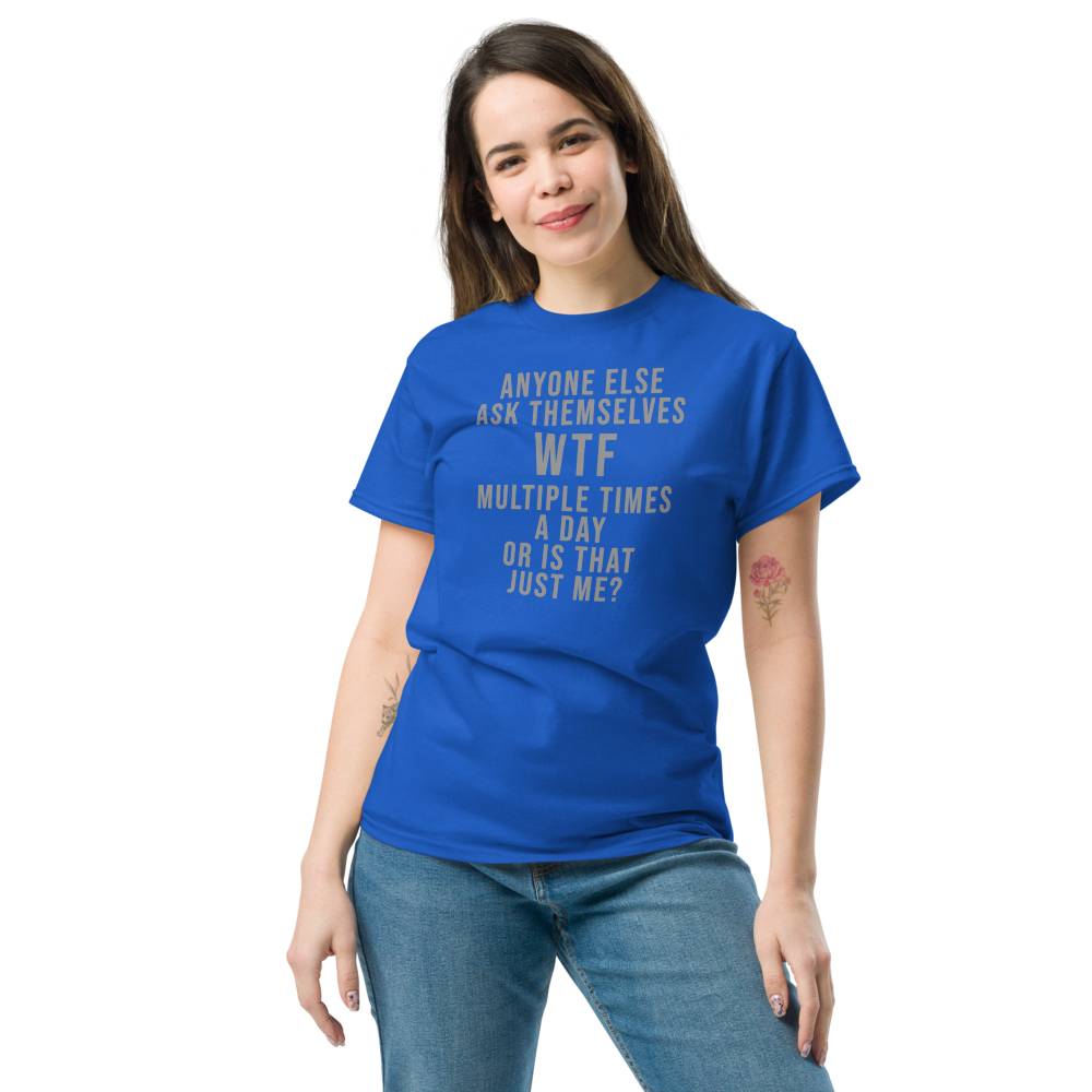 "Anyone else ask themselves WTF multiple times a day or is that just me?" printed on a royal unisex classic tee worn by a female