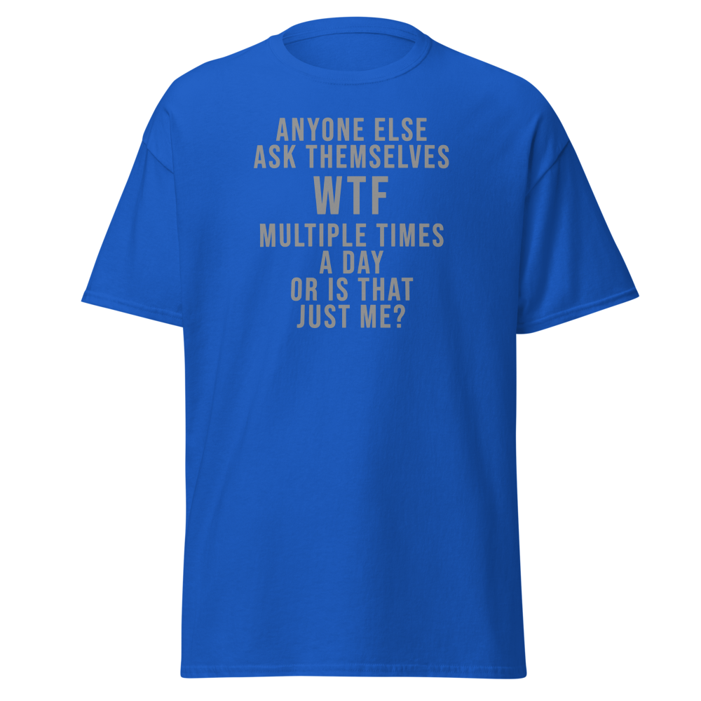 "Anyone else ask themselves WTF multiple times a day or is that just me?" printed on a royal on an invisible body