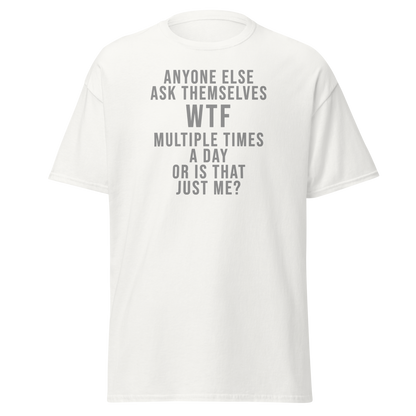 "Anyone else ask themselves WTF multiple times a day or is that just me?" printed on a white on an invisible body