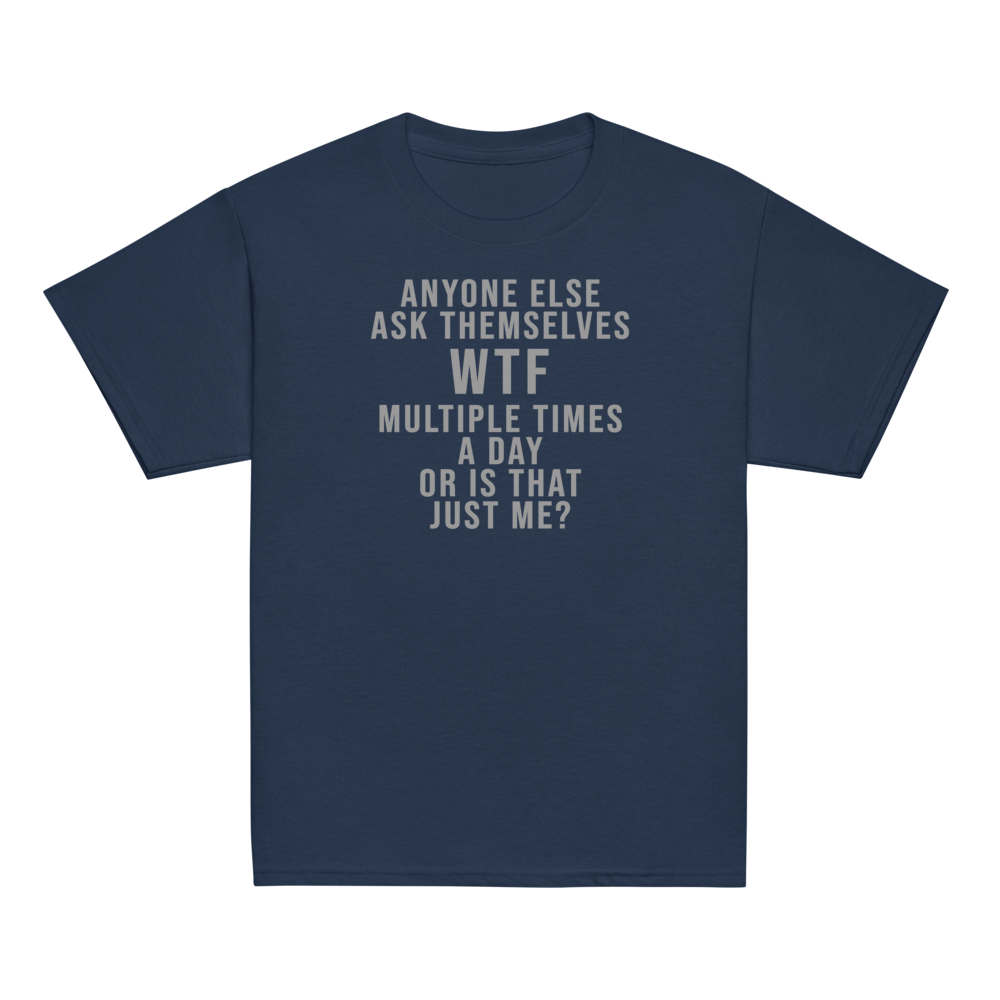 "Anyone else ask themselves WTF multiple times a day or is that just me?" printed on a navy youth classic tee laying on a flat surface