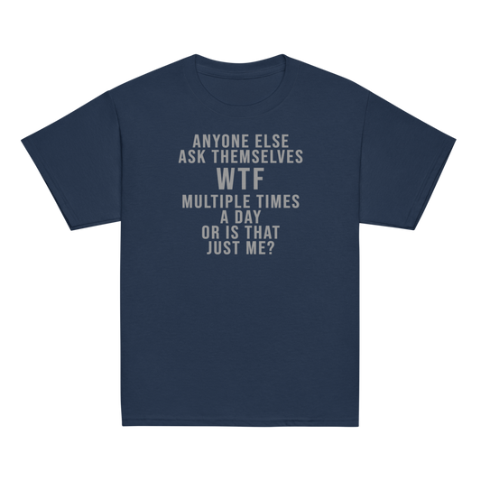 "Anyone else ask themselves WTF multiple times a day or is that just me?" printed on a navy youth classic tee laying on a flat surface
