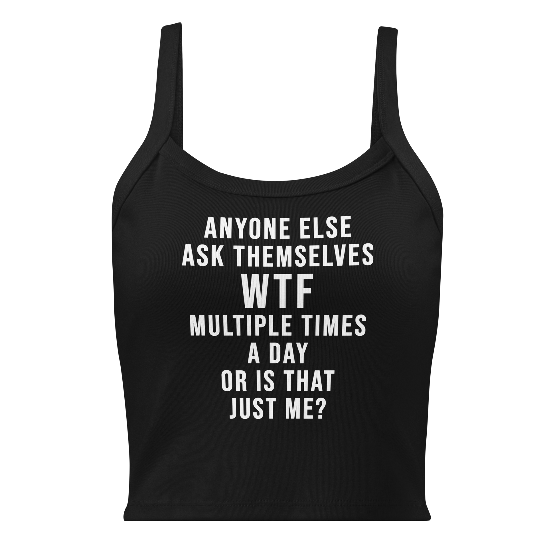 "Anyone else ask themselves WTF multiple times a day or is that just me?" printed on a solid black blend women's micro-rib tanktop laying on a flat surface