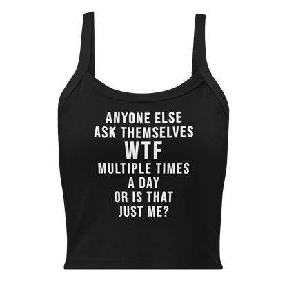 "Anyone else ask themselves WTF multiple times a day or is that just me?" printed on a solid black blend women's micro-rib tanktop laying on a flat surface