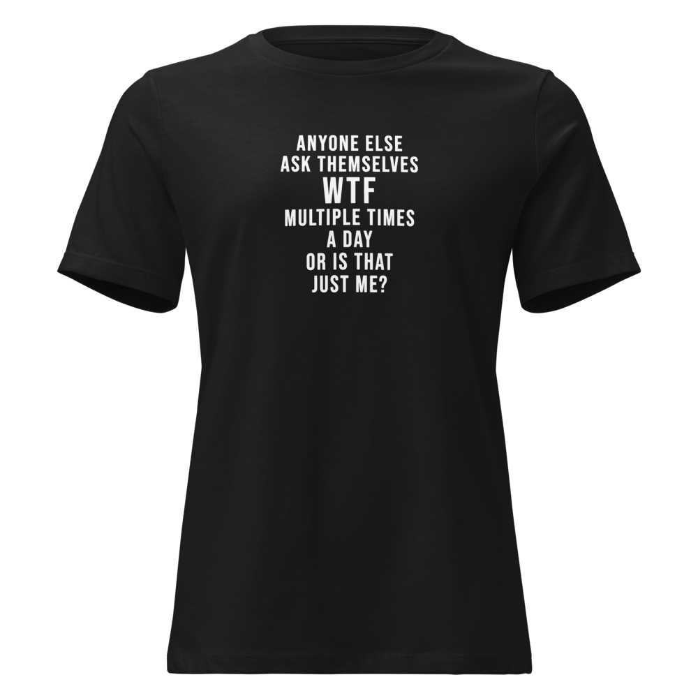 "Anyone else ask themselves WTF multiple times a day or is that just me?" printed on a black on an invisible / simulated body