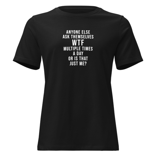 "Anyone else ask themselves WTF multiple times a day or is that just me?" printed on a black on an invisible / simulated body