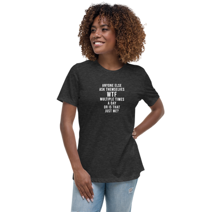 "Anyone else ask themselves WTF multiple times a day or is that just me?" printed on a dark grey heather women's relaxed t-shirt worn by a female
