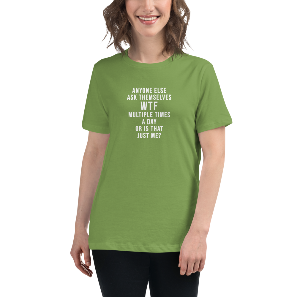 "Anyone else ask themselves WTF multiple times a day or is that just me?" printed on a leaf women's relaxed t-shirt worn by a female