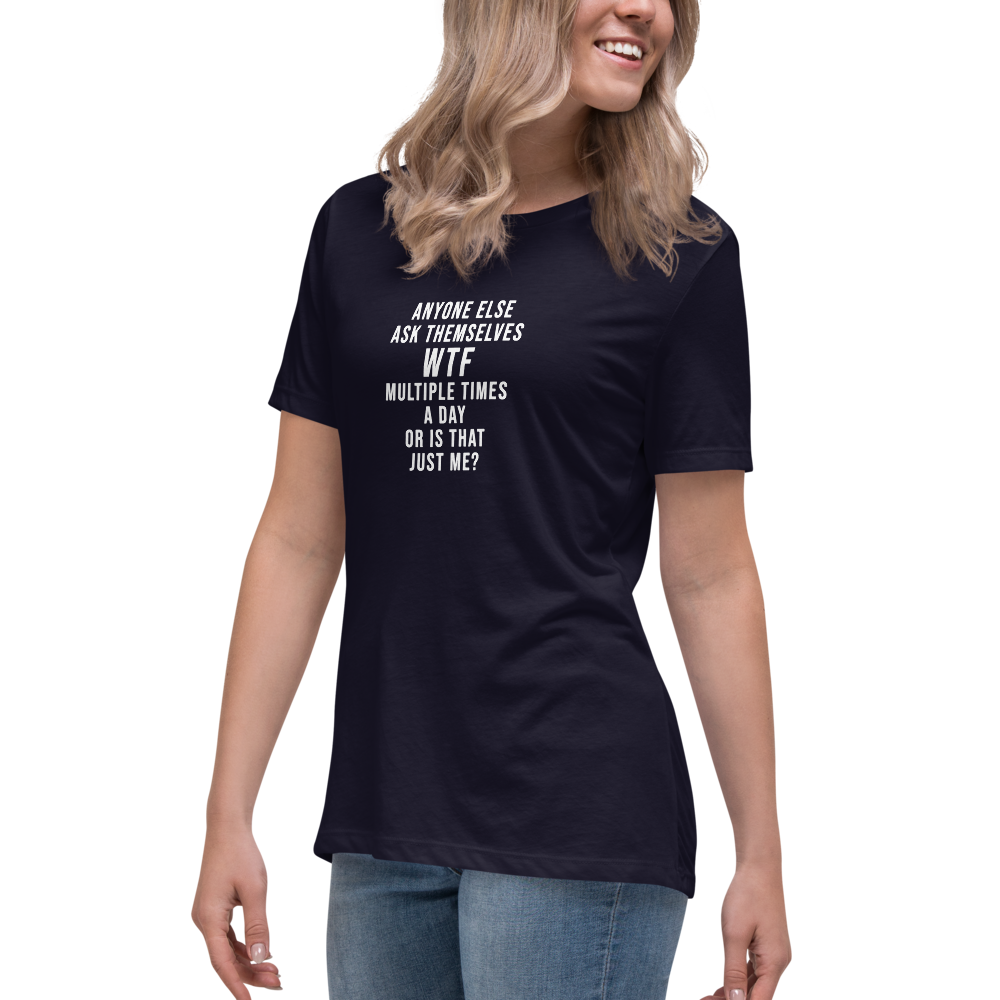 "Anyone else ask themselves WTF multiple times a day or is that just me?" printed on a navy women's relaxed t-shirt worn by a female