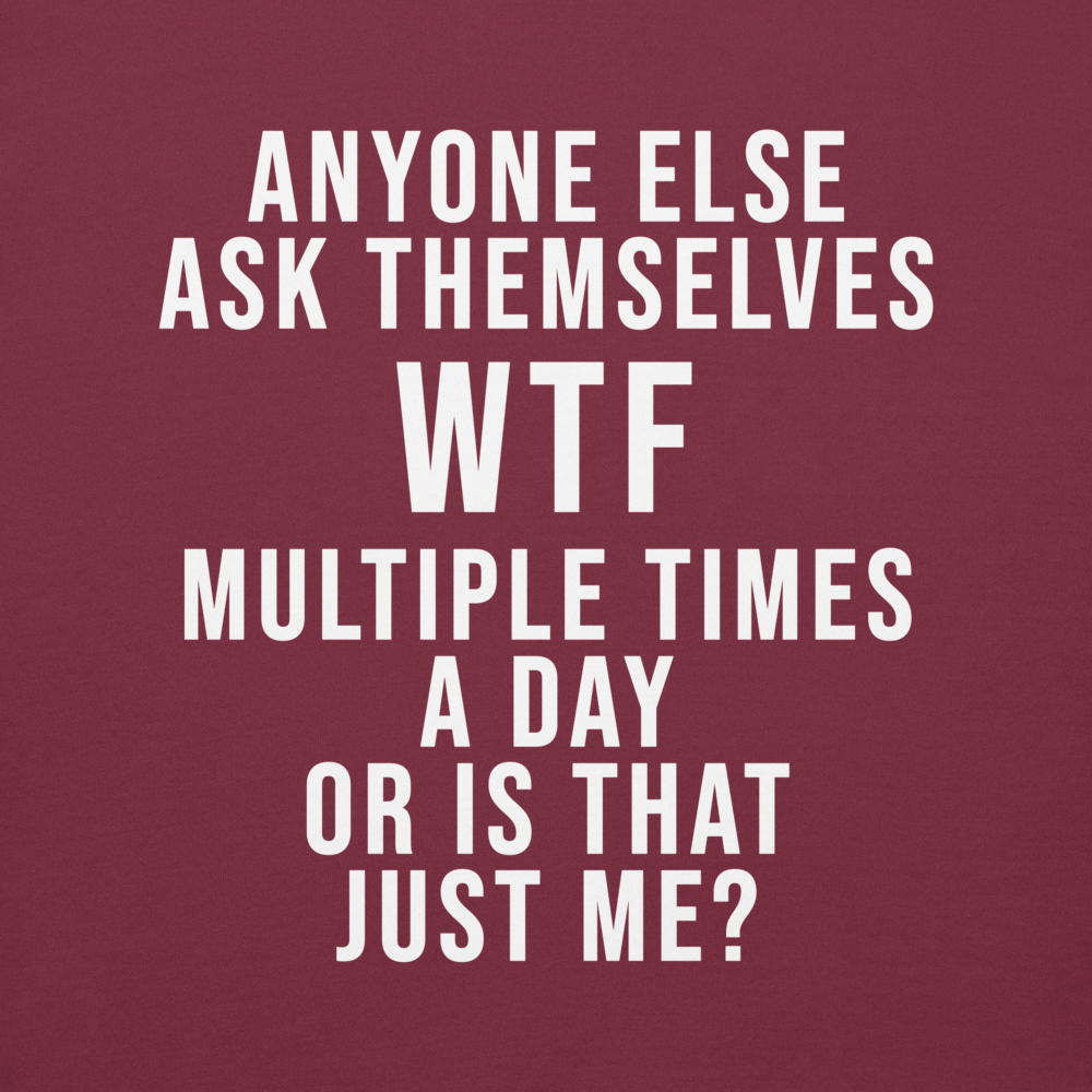 "Anyone else ask themselves WTF multiple times a day or is that just me?" printed on a maroon background